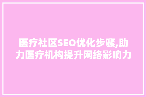 医疗社区SEO优化步骤,助力医疗机构提升网络影响力
