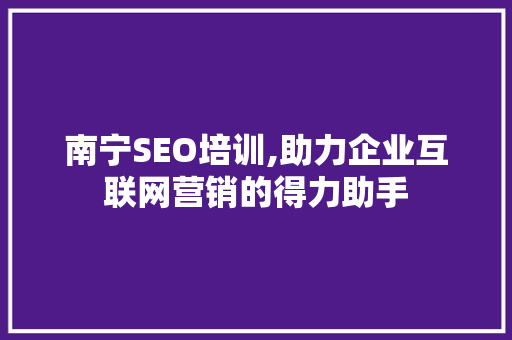 南宁SEO培训,助力企业互联网营销的得力助手