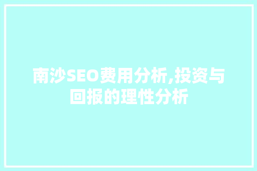 南沙SEO费用分析,投资与回报的理性分析