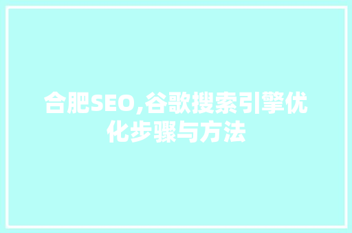 合肥SEO,谷歌搜索引擎优化步骤与方法