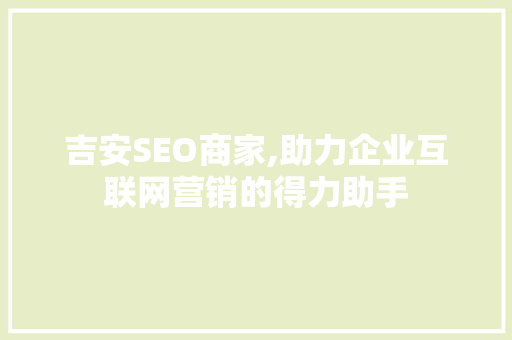吉安SEO商家,助力企业互联网营销的得力助手