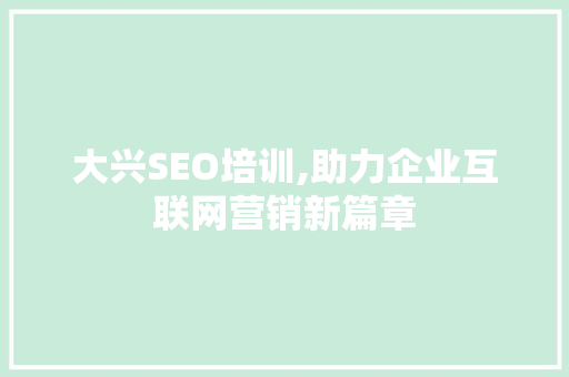 大兴SEO培训,助力企业互联网营销新篇章