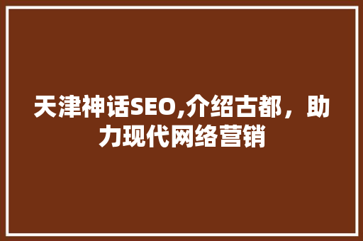 天津神话SEO,介绍古都，助力现代网络营销