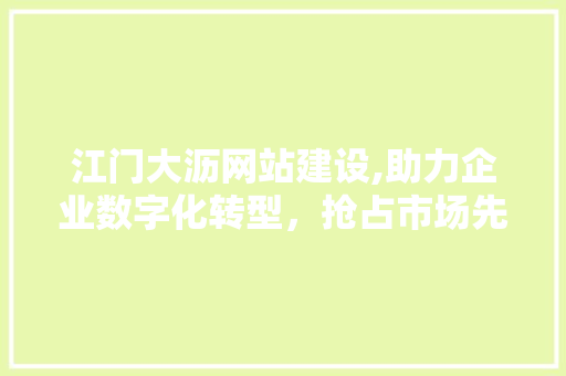 江门大沥网站建设,助力企业数字化转型，抢占市场先机