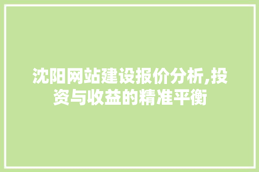 沈阳网站建设报价分析,投资与收益的精准平衡