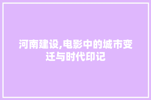 河南建设,电影中的城市变迁与时代印记