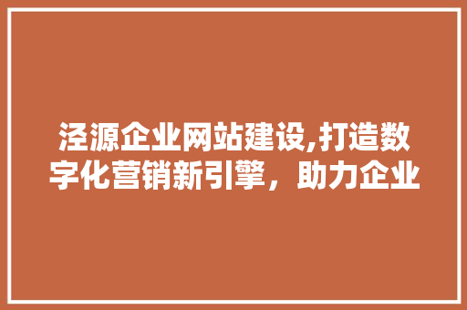 泾源企业网站建设,打造数字化营销新引擎，助力企业腾飞