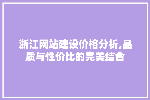 浙江网站建设价格分析,品质与性价比的完美结合
