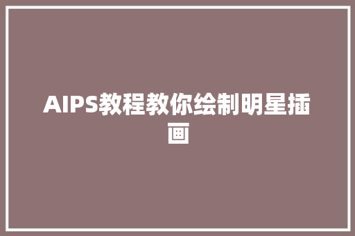 AIPS教程教你绘制明星插画
