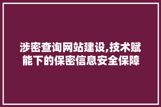 涉密查询网站建设,技术赋能下的保密信息安全保障