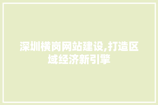 深圳横岗网站建设,打造区域经济新引擎