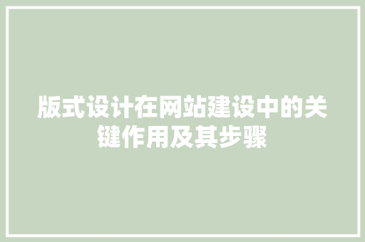 版式设计在网站建设中的关键作用及其步骤