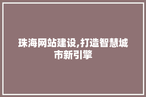 珠海网站建设,打造智慧城市新引擎