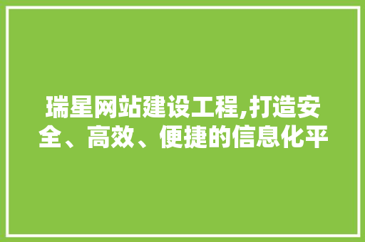 瑞星网站建设工程,打造安全、高效、便捷的信息化平台