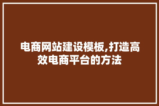 电商网站建设模板,打造高效电商平台的方法