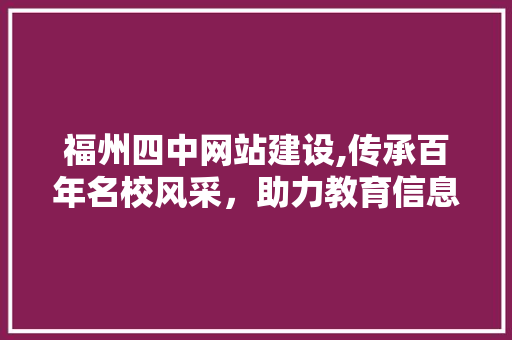 福州四中网站建设,传承百年名校风采，助力教育信息化发展