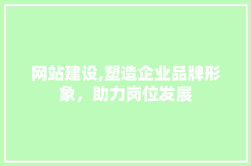 网站建设,塑造企业品牌形象，助力岗位发展