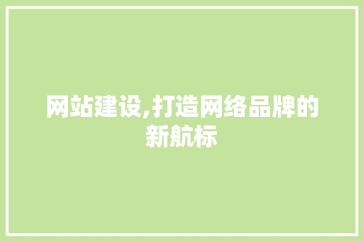 网站建设,打造网络品牌的新航标
