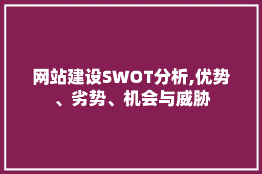 网站建设SWOT分析,优势、劣势、机会与威胁
