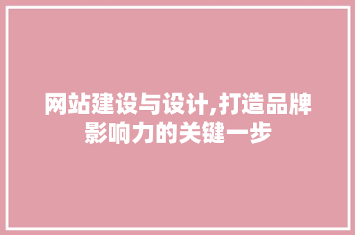 网站建设与设计,打造品牌影响力的关键一步