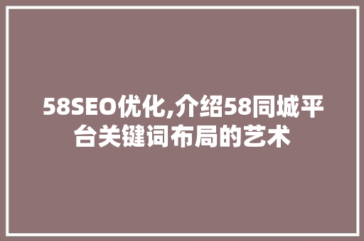 58SEO优化,介绍58同城平台关键词布局的艺术