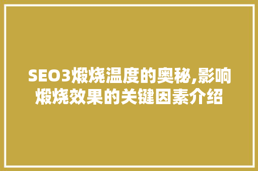 SEO3煅烧温度的奥秘,影响煅烧效果的关键因素介绍