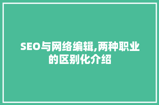 SEO与网络编辑,两种职业的区别化介绍
