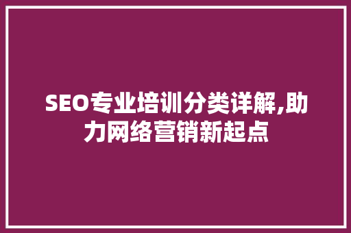 SEO专业培训分类详解,助力网络营销新起点