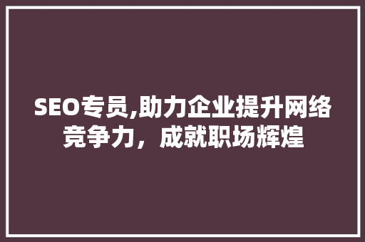 SEO专员,助力企业提升网络竞争力，成就职场辉煌