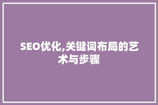 SEO优化,关键词布局的艺术与步骤