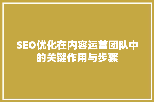 SEO优化在内容运营团队中的关键作用与步骤