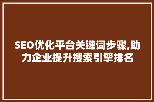 SEO优化平台关键词步骤,助力企业提升搜索引擎排名