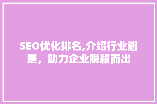 SEO优化排名,介绍行业翘楚，助力企业脱颖而出