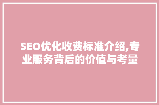SEO优化收费标准介绍,专业服务背后的价值与考量