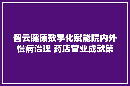 智云健康数字化赋能院内外慢病治理 药店营业成就第二增长曲线
