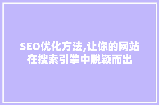 SEO优化方法,让你的网站在搜索引擎中脱颖而出