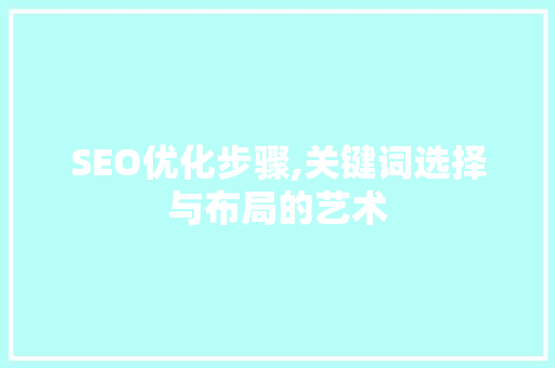 SEO优化步骤,关键词选择与布局的艺术
