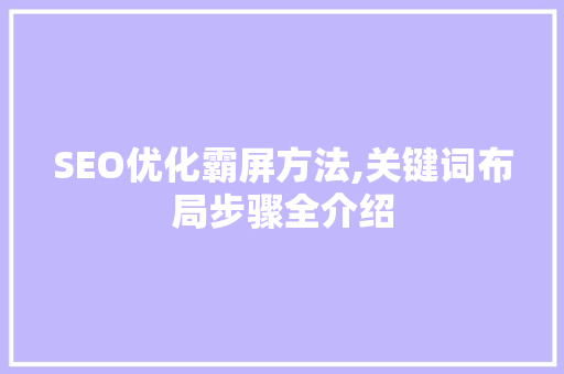 SEO优化霸屏方法,关键词布局步骤全介绍