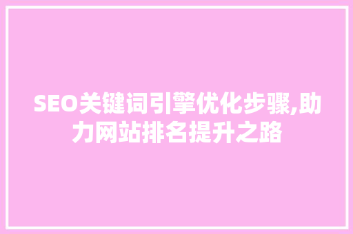 SEO关键词引擎优化步骤,助力网站排名提升之路