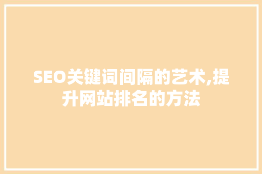 SEO关键词间隔的艺术,提升网站排名的方法