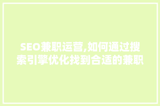 SEO兼职运营,如何通过搜索引擎优化找到合适的兼职机会