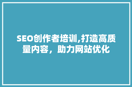 SEO创作者培训,打造高质量内容，助力网站优化