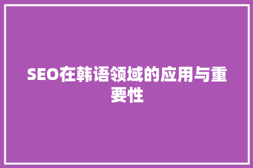 SEO在韩语领域的应用与重要性