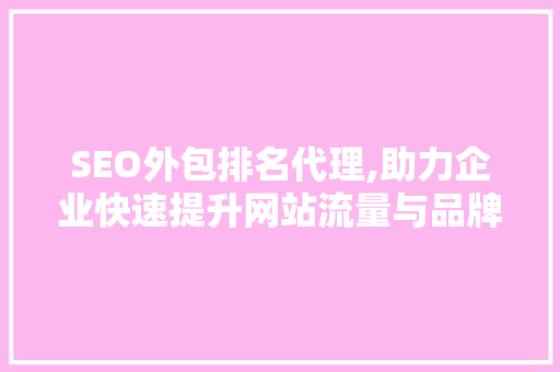 SEO外包排名代理,助力企业快速提升网站流量与品牌知名度