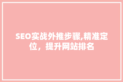 SEO实战外推步骤,精准定位，提升网站排名