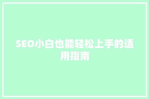 SEO小白也能轻松上手的适用指南