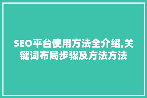 SEO平台使用方法全介绍,关键词布局步骤及方法方法