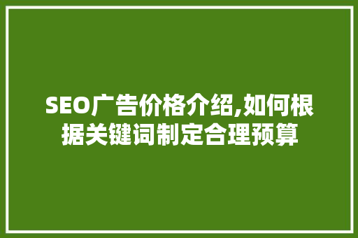SEO广告价格介绍,如何根据关键词制定合理预算