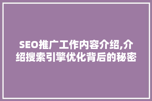 SEO推广工作内容介绍,介绍搜索引擎优化背后的秘密