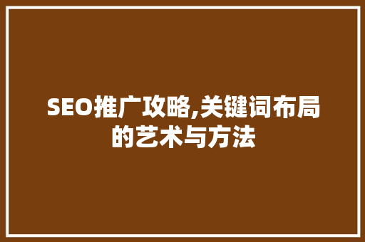 SEO推广攻略,关键词布局的艺术与方法